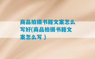 商品拍摄书籍文案怎么写好(商品拍摄书籍文案怎么写 )