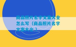 商品照片名字文案大全怎么写（商品照片名字文案大全 ）