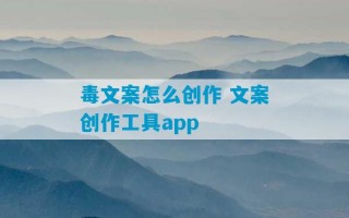 毒文案怎么创作 文案创作工具app