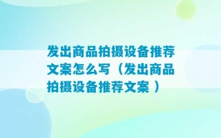 发出商品拍摄设备推荐文案怎么写（发出商品拍摄设备推荐文案 ）