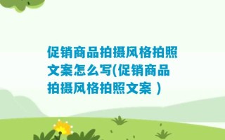 促销商品拍摄风格拍照文案怎么写(促销商品拍摄风格拍照文案 )