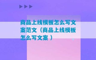 商品上线模板怎么写文案范文（商品上线模板怎么写文案 ）