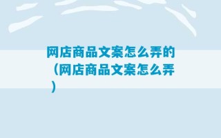 网店商品文案怎么弄的（网店商品文案怎么弄 ）