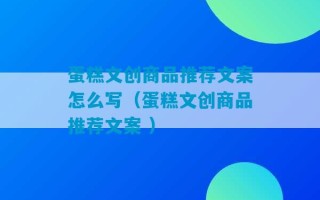 蛋糕文创商品推荐文案怎么写（蛋糕文创商品推荐文案 ）