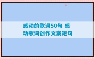 感动的歌词50句 感动歌词创作文案短句