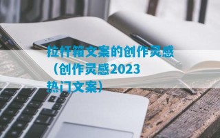 拉杆箱文案的创作灵感（创作灵感2023
热门文案）