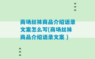 商场丝袜商品介绍语录文案怎么写(商场丝袜商品介绍语录文案 )