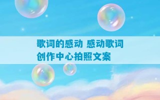 歌词的感动 感动歌词创作中心拍照文案