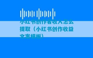 小红书创作者收入怎么提取（小红书创作收益文案模板）