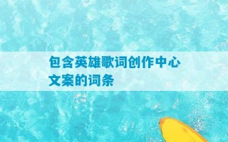 包含英雄歌词创作中心文案的词条