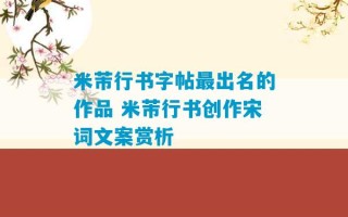 米芾行书字帖最出名的作品 米芾行书创作宋词文案赏析