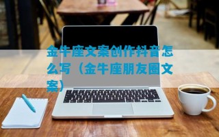 金牛座文案创作抖音怎么写（金牛座朋友圈文案）