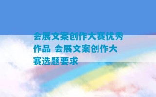 会展文案创作大赛优秀作品 会展文案创作大赛选题要求