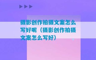 摄影创作拍摄文案怎么写好呢（摄影创作拍摄文案怎么写好）