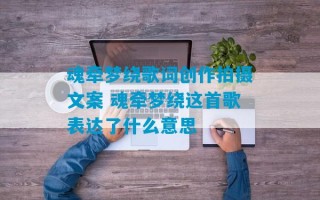 魂牵梦绕歌词创作拍摄文案 魂牵梦绕这首歌表达了什么意思