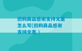 团购商品感谢支持文案怎么写(团购商品感谢支持文案 )