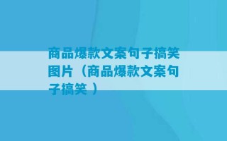 商品爆款文案句子搞笑图片（商品爆款文案句子搞笑 ）