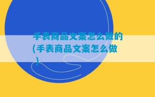 手表商品文案怎么做的(手表商品文案怎么做 )