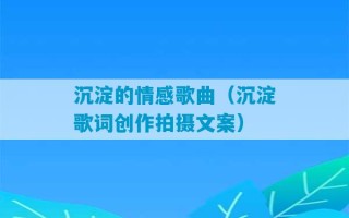 沉淀的情感歌曲（沉淀歌词创作拍摄文案）