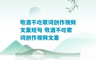 敬酒不吃歌词创作视频文案短句 敬酒不吃歌词创作视频文案