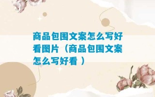 商品包围文案怎么写好看图片（商品包围文案怎么写好看 ）