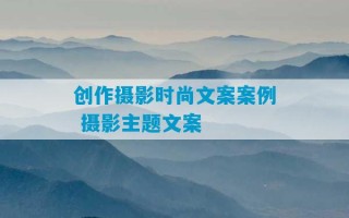 创作摄影时尚文案案例 摄影主题文案