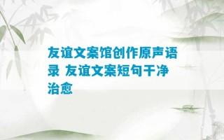 友谊文案馆创作原声语录 友谊文案短句干净治愈