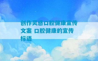 创作灵感口腔健康宣传文案 口腔健康的宣传标语