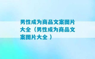 男性成为商品文案图片大全（男性成为商品文案图片大全 ）