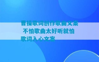 曹操歌词创作歌曲文案 不怕歌曲太好听就怕歌词入心文案