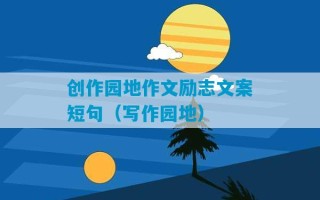 创作园地作文励志文案短句（写作园地）