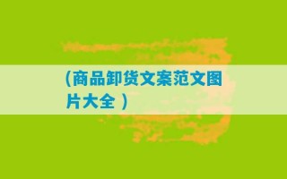 (商品卸货文案范文图片大全 )