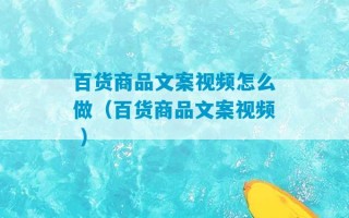 百货商品文案视频怎么做（百货商品文案视频 ）