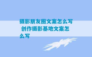 摄影朋友圈文案怎么写 创作摄影基地文案怎么写