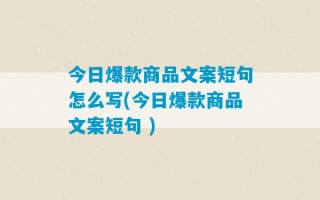 今日爆款商品文案短句怎么写(今日爆款商品文案短句 )