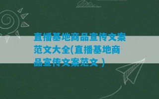 直播基地商品宣传文案范文大全(直播基地商品宣传文案范文 )