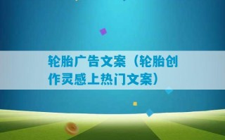 轮胎广告文案（轮胎创作灵感上热门文案）