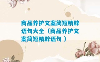 商品养护文案简短精辟语句大全（商品养护文案简短精辟语句 ）