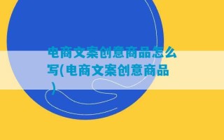 电商文案创意商品怎么写(电商文案创意商品 )