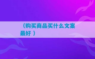 （购买商品买什么文案最好 ）