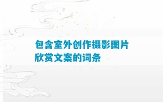 包含室外创作摄影图片欣赏文案的词条