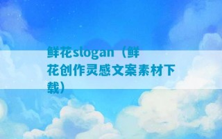 鲜花slogan（鲜花创作灵感文案素材下载）