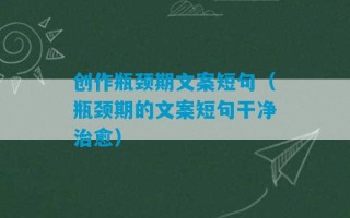 创作瓶颈期文案短句（瓶颈期的文案短句干净治愈）