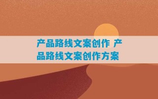 产品路线文案创作 产品路线文案创作方案