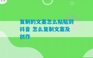 复制的文案怎么粘贴到抖音 怎么复制文案及创作