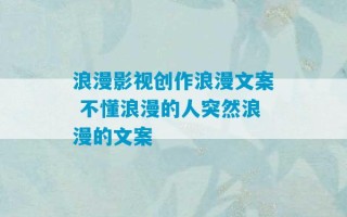 浪漫影视创作浪漫文案 不懂浪漫的人突然浪漫的文案