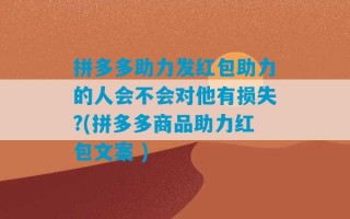 拼多多助力发红包助力的人会不会对他有损失?(拼多多商品助力红包文案 )