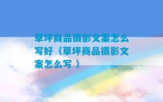 草坪商品摄影文案怎么写好（草坪商品摄影文案怎么写 ）