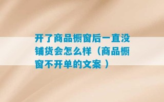 开了商品橱窗后一直没铺货会怎么样（商品橱窗不开单的文案 ）