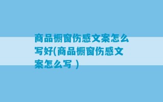 商品橱窗伤感文案怎么写好(商品橱窗伤感文案怎么写 )